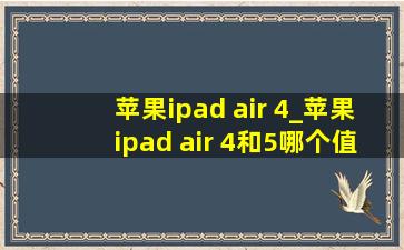 苹果ipad air 4_苹果ipad air 4和5哪个值得入手